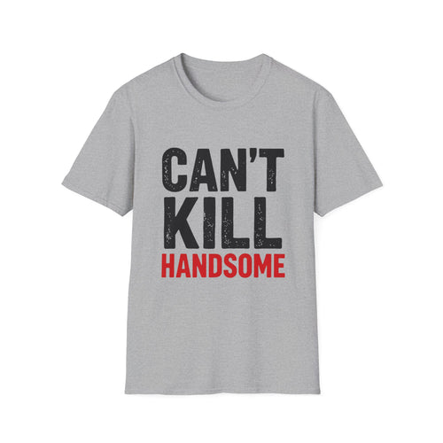 Can't Kill Handsome T-Shirt | Funny Confidence Tee for Men | Graphic Humor Tee