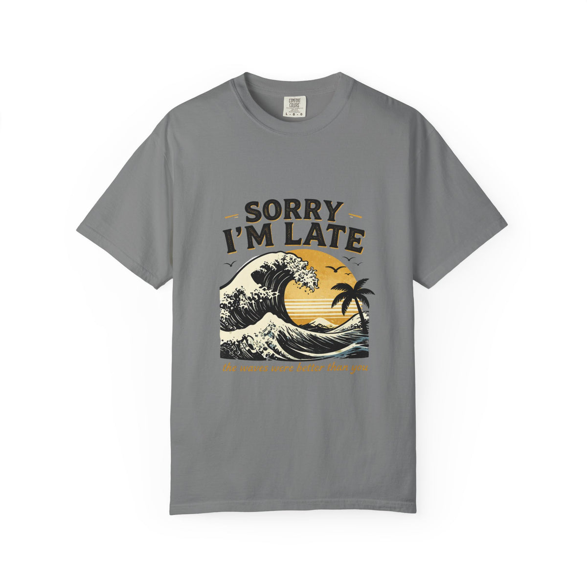 Copy of Sorry I'm Late, The Waves Were Better Than You T-Shirt | Funny Surf Tee | Gift for Surfers