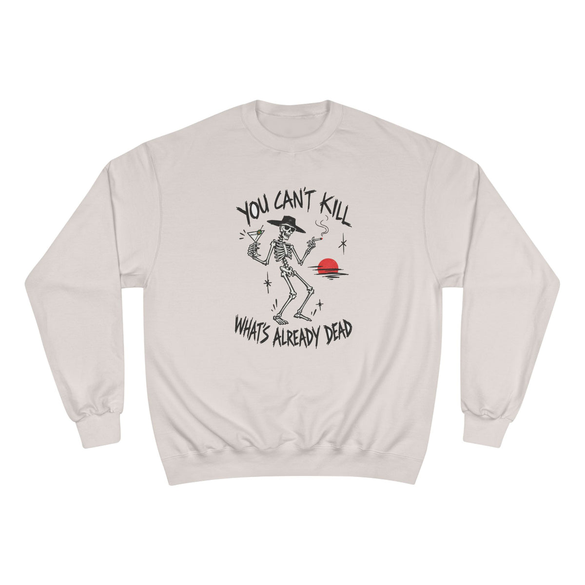 You Can't Kill What's Already Dead Champion Sweatshirt | Funny Skeleton Martini Crewneck