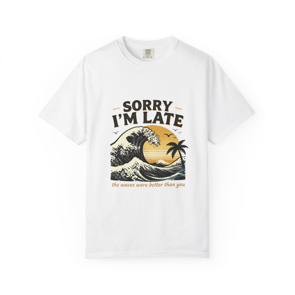 Copy of Sorry I'm Late, The Waves Were Better Than You T-Shirt | Funny Surf Tee | Gift for Surfers