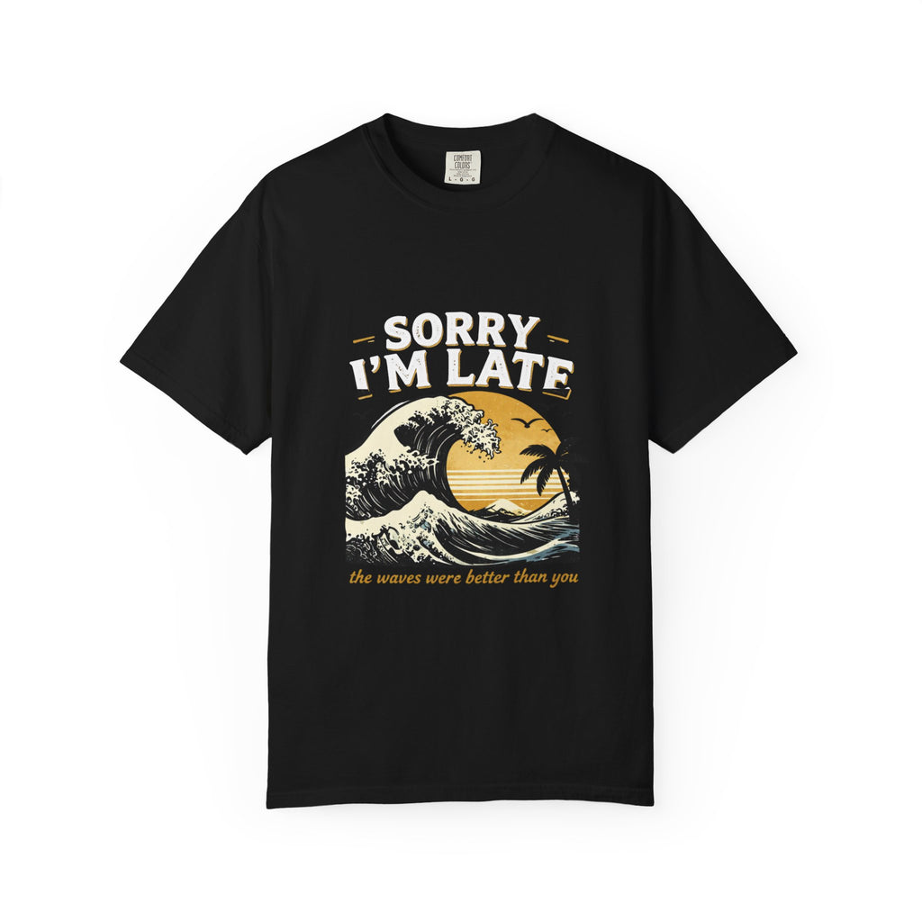 Copy of Sorry I'm Late, The Waves Were Better Than You T-Shirt | Funny Surf Tee | Gift for Surfers