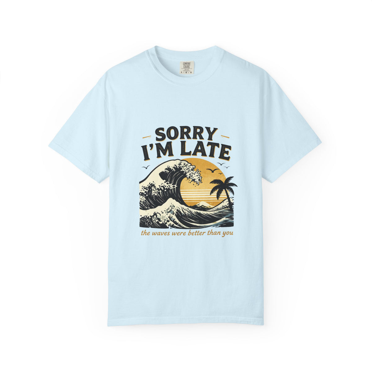 Copy of Sorry I'm Late, The Waves Were Better Than You T-Shirt | Funny Surf Tee | Gift for Surfers