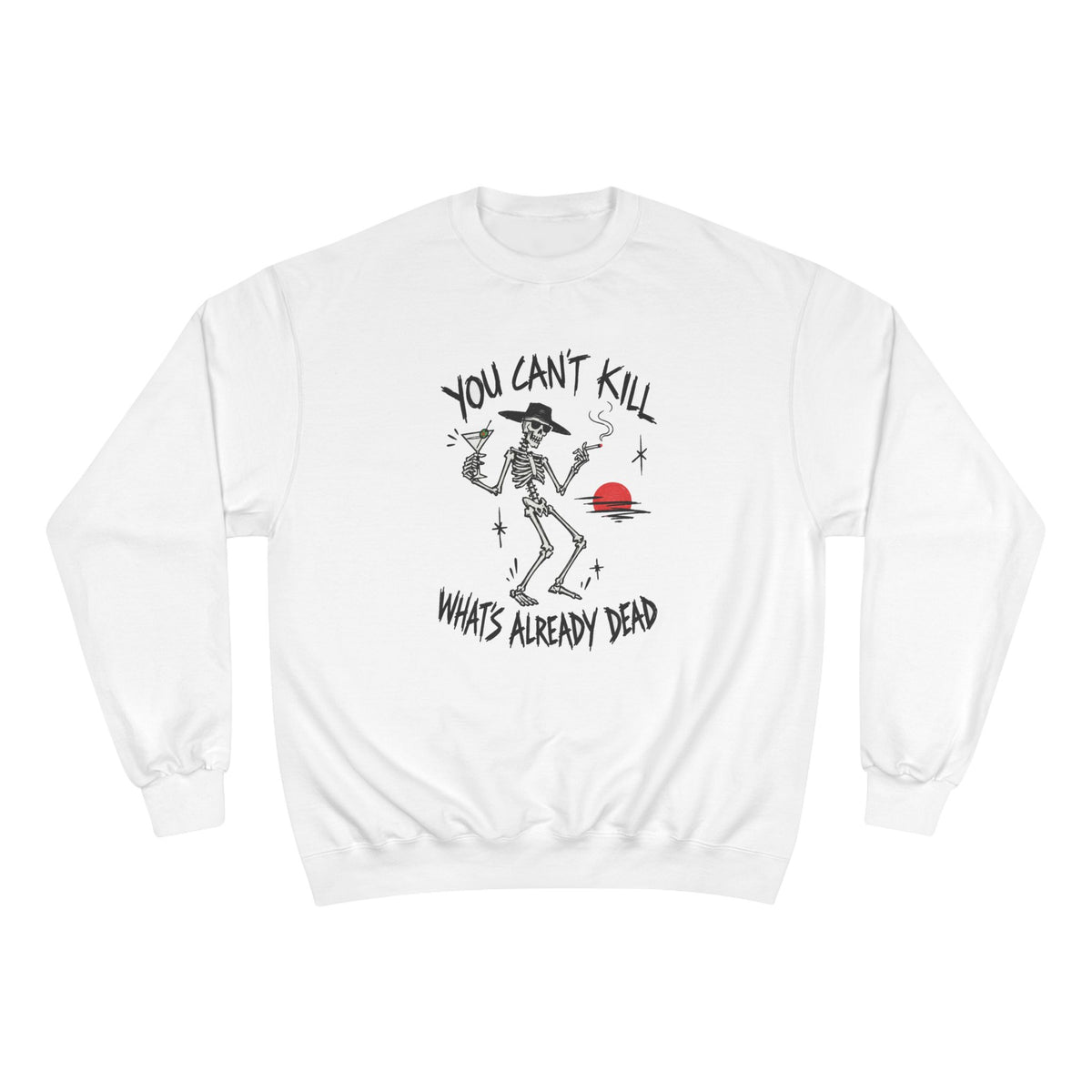 You Can't Kill What's Already Dead Champion Sweatshirt | Funny Skeleton Martini Crewneck